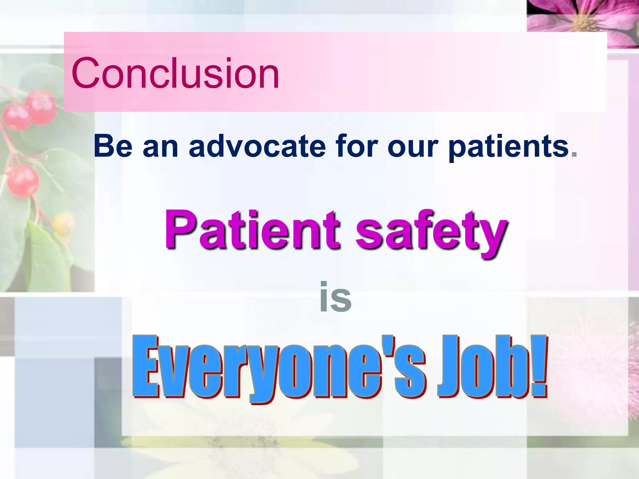 Conclusion
 Be an advocate for our patients.

     Patient safety
               is
 