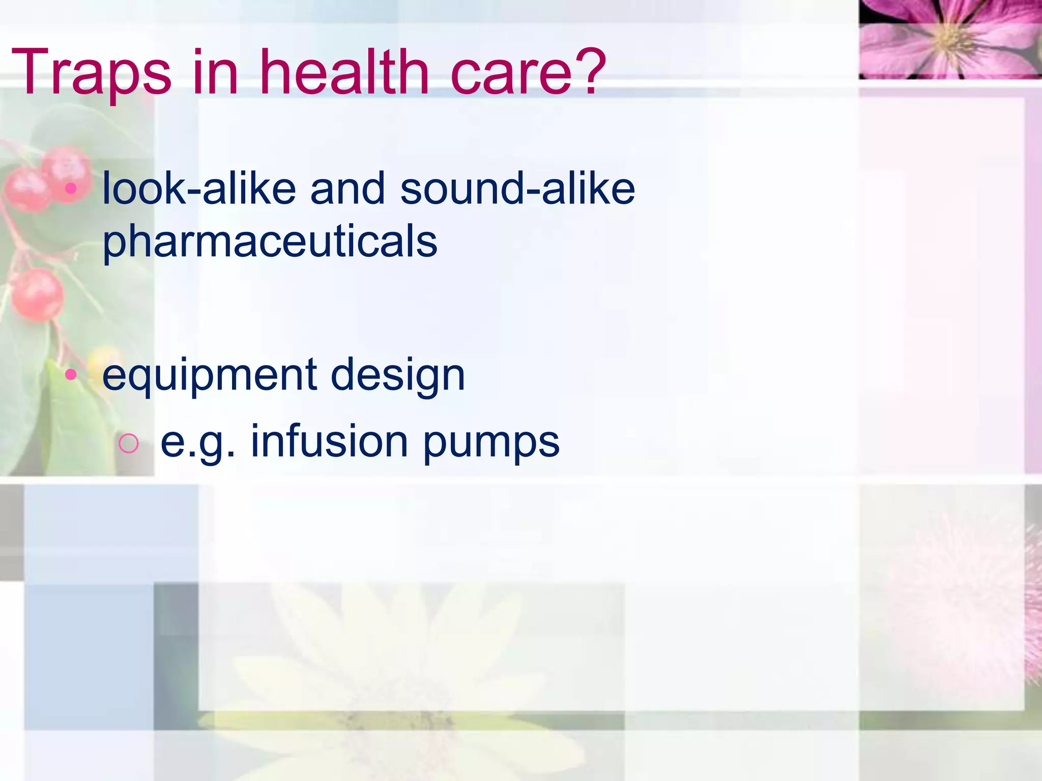 Traps in health care?
 • look-alike and sound-alike
   pharmaceuticals

 • equipment design
    ○ e.g. infusion pumps
 