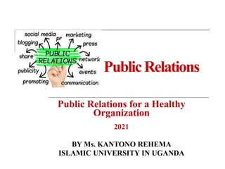 PublicRelations
Public Relations for a Healthy
Organization
2021
BY Ms. KANTONO REHEMA
ISLAMIC UNIVERSITY IN UGANDA
 