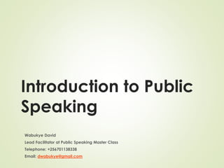 Introduction to Public
Speaking
Wabukye David
Lead Facilitator at Public Speaking Master Class
Telephone: +256701138338
Email: dwabukye@gmail.com
 