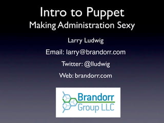 Intro to Puppet
Making Administration Sexy
          Larry Ludwig
    Email: larry@brandorr.com
        Twitter: @lludwig
        Web: brandorr.com
 