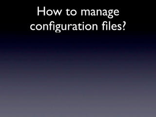 How to manage
conﬁguration ﬁles?
 