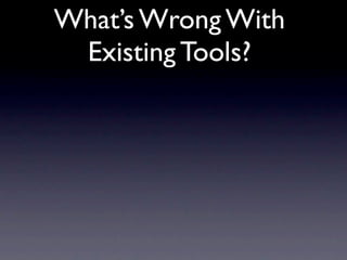 What’s Wrong With
 Existing Tools?
 