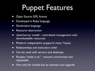 Puppet Features
•   Open Source GPL license
•   Developed in Ruby language
•   Declarative language
•   Resource abstracti...