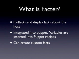 What is Facter?

• Collects and display facts about the
  host
• Integrated into puppet. Variables are
  inserted into Pup...