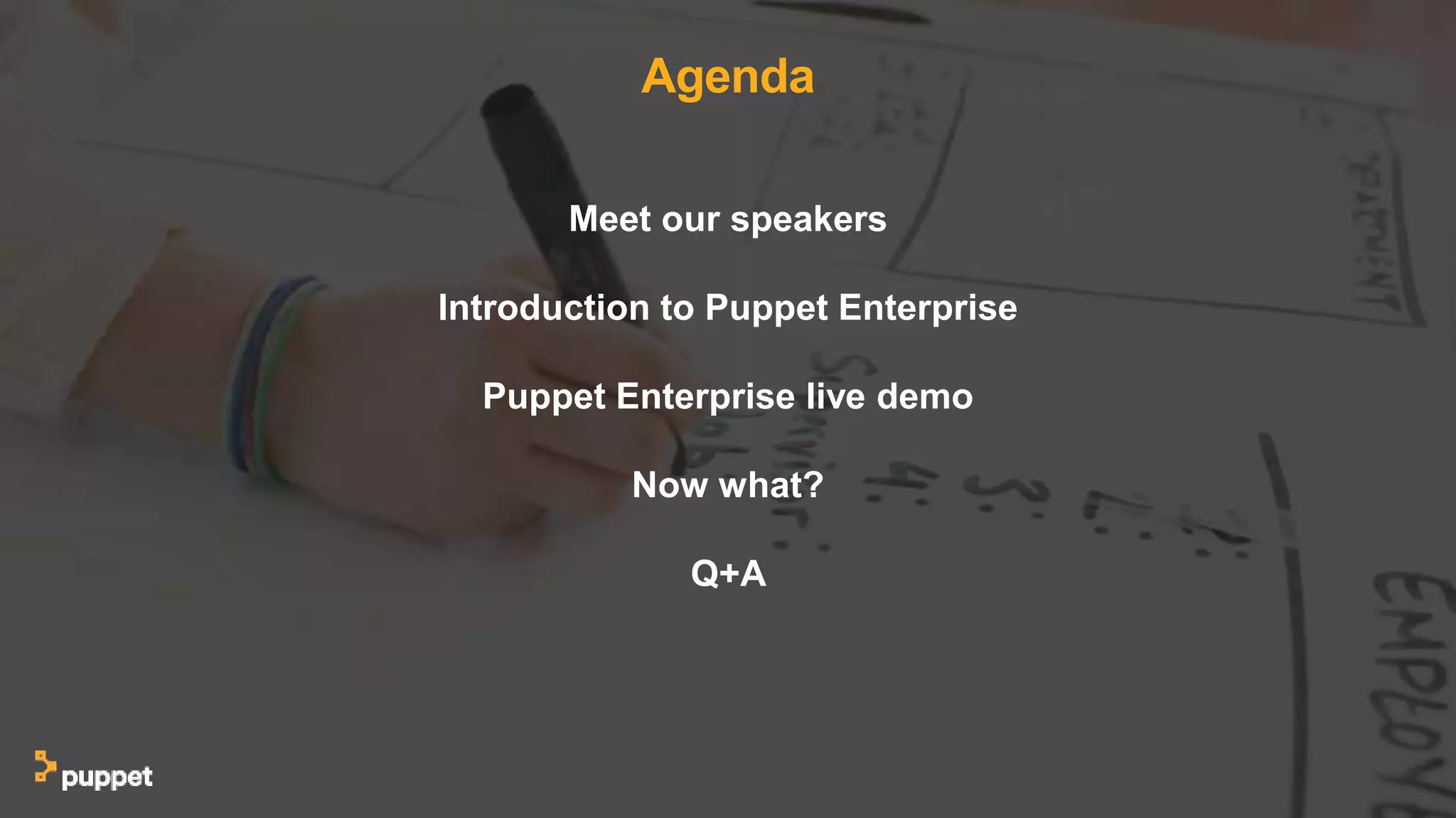 Agenda
Meet our speakers
Introduction to Puppet Enterprise
Puppet Enterprise live demo
Now what?
Q+A
 