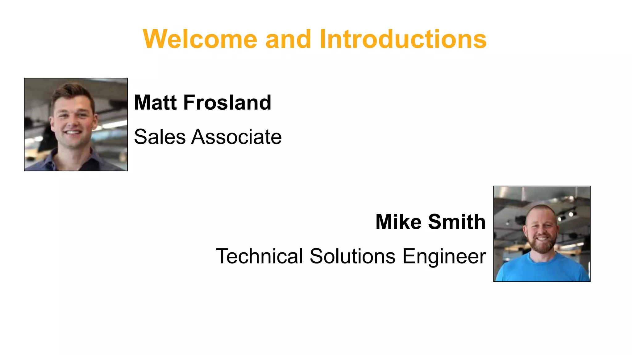 Welcome and Introductions
Matt Frosland
Sales Associate
Mike Smith
Technical Solutions Engineer
 