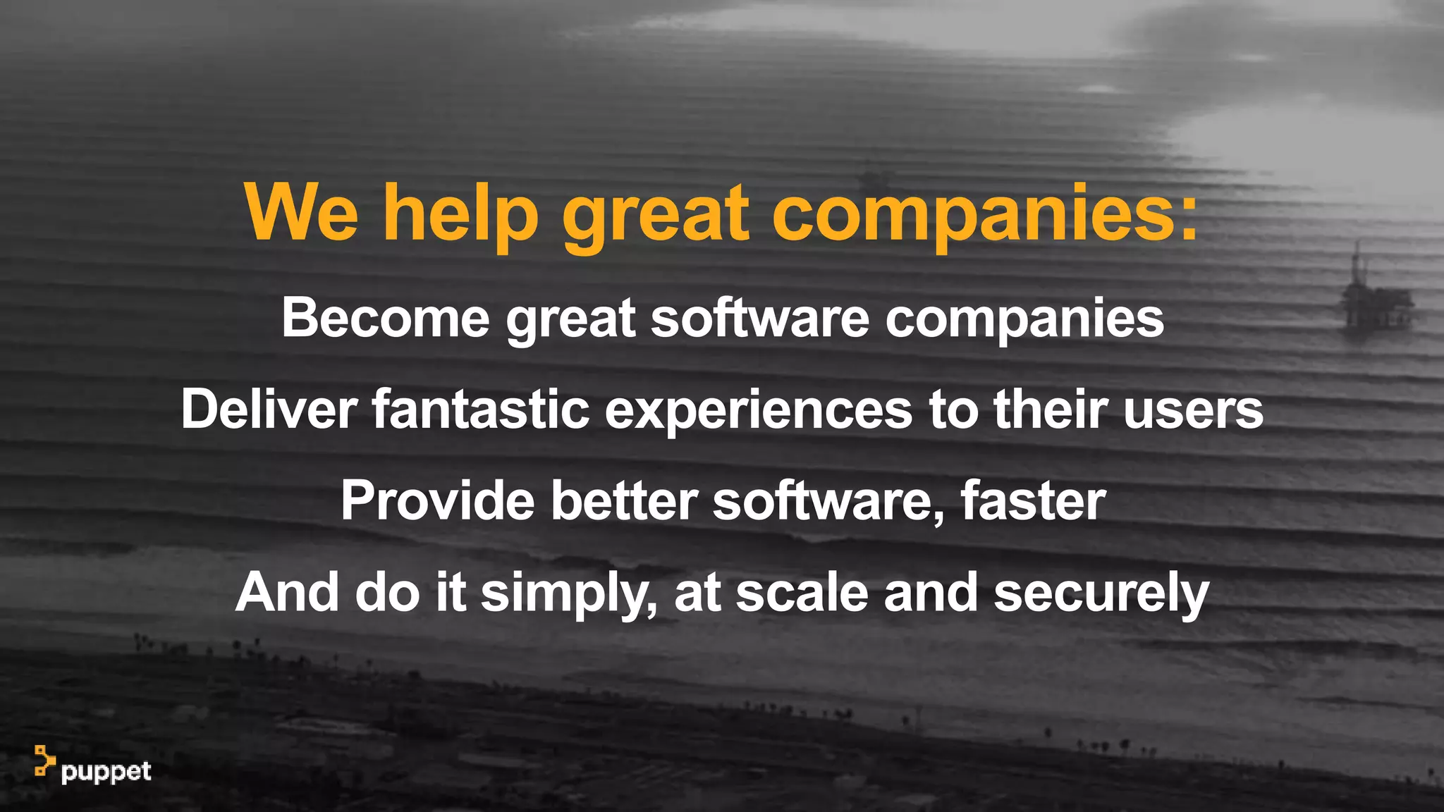 We help great companies:
Become great software companies
Deliver fantastic experiences to their users
Provide better software, faster
And do it simply, at scale and securely
 