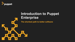Introduction to Puppet
Enterprise
The shortest path to better software
 