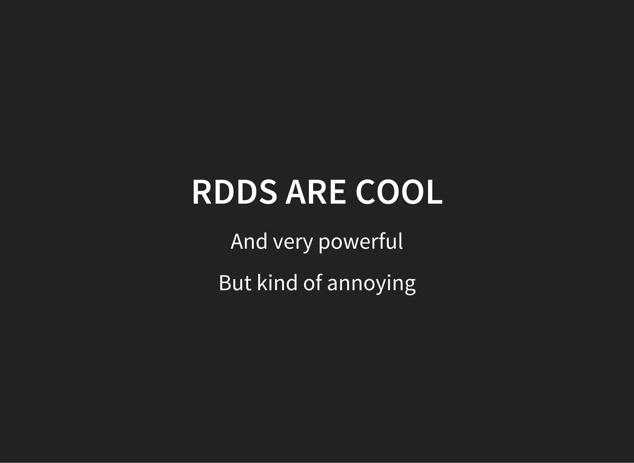 RDDS ARE COOL And very powerful But kind of annoying 