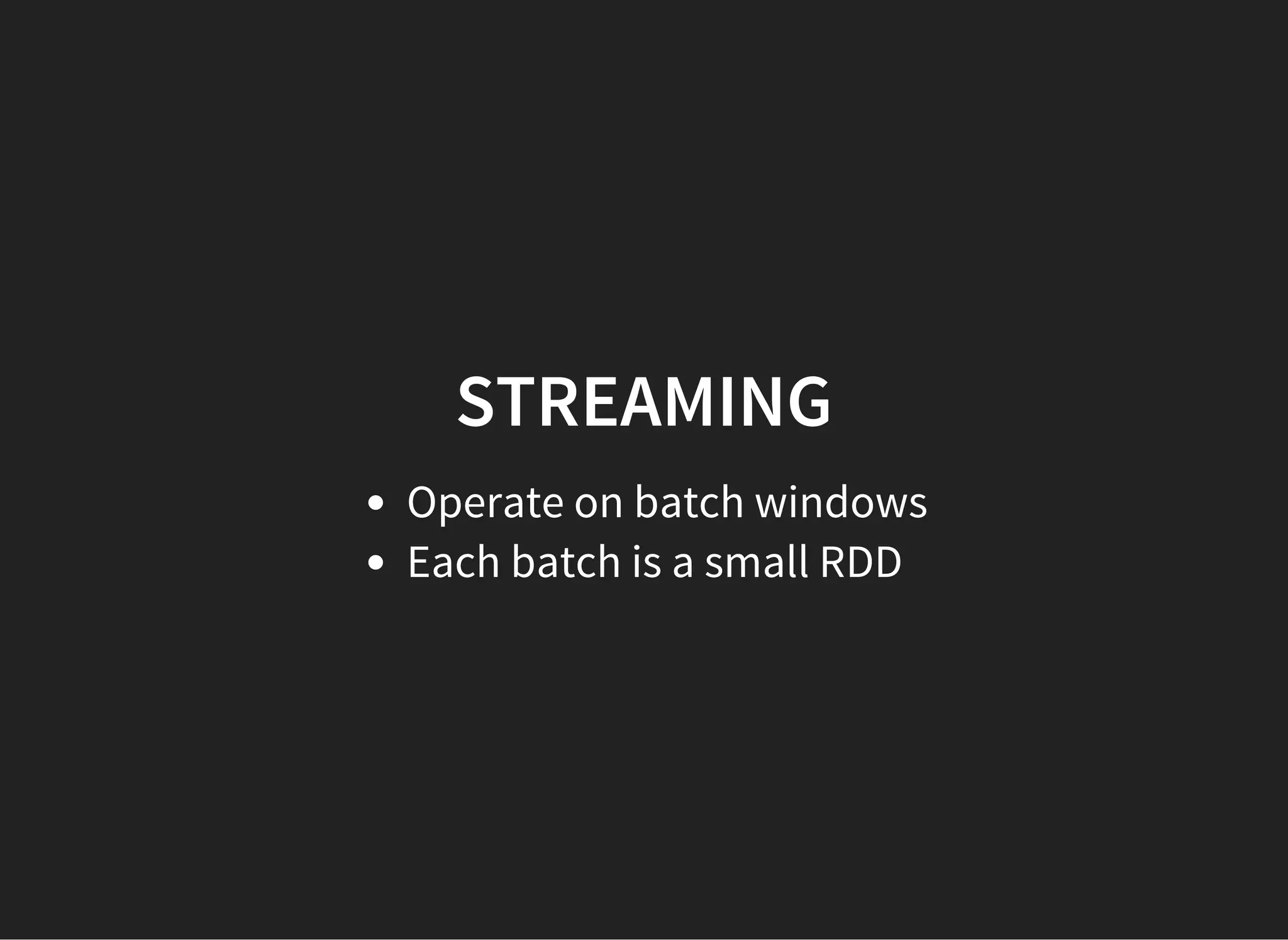 STREAMING Operate on batch windows Each batch is a small RDD 