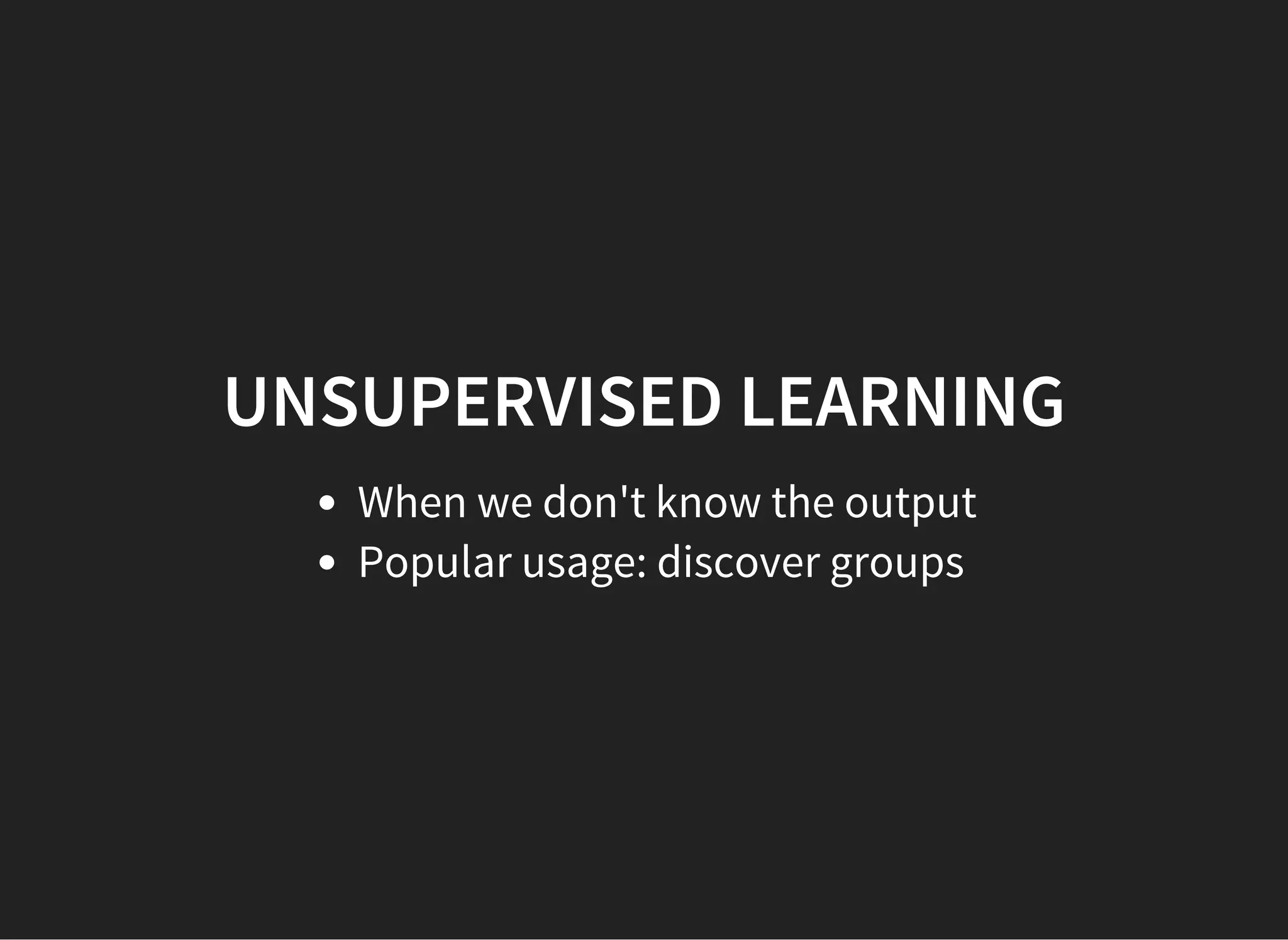 UNSUPERVISED LEARNING When we don't know the output Popular usage: discover groups 