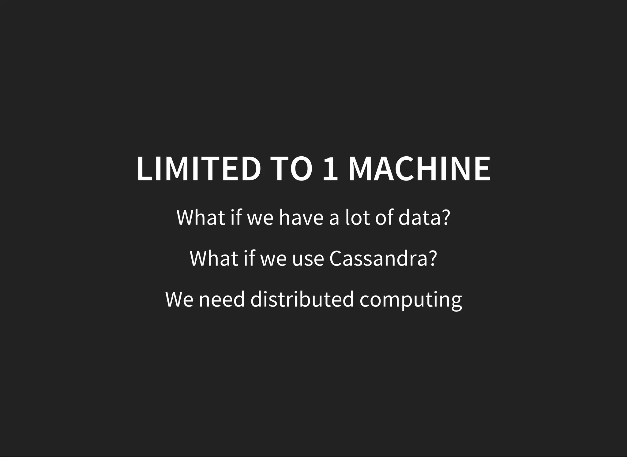 LIMITED TO 1 MACHINE What if we have a lot of data? What if we use Cassandra? We need distributed computing 