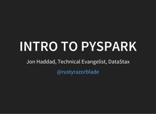 INTRO TO PYSPARK
Jon Haddad, Technical Evangelist, DataStax
@rustyrazorblade
 