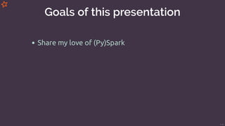 Goals of this presentation
Share my love of (Py)Spark
6/49
 