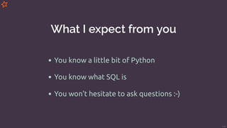 What I expect from you
You know a little bit of Python
You know what SQL is
You won't hesitate to ask questions :-)
7/49
 