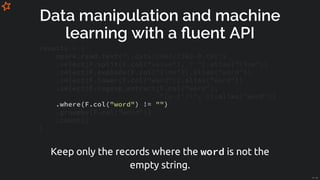 Data manipulation and machine
learning with a uent API
.where(F.col("word") != "")
results = (
spark.read.text("./data/Ch0...