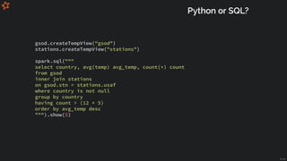 Python or SQL?
gsod.createTempView("gsod")
stations.createTempView("stations")
 
spark.sql("""
select country, avg(temp) a...