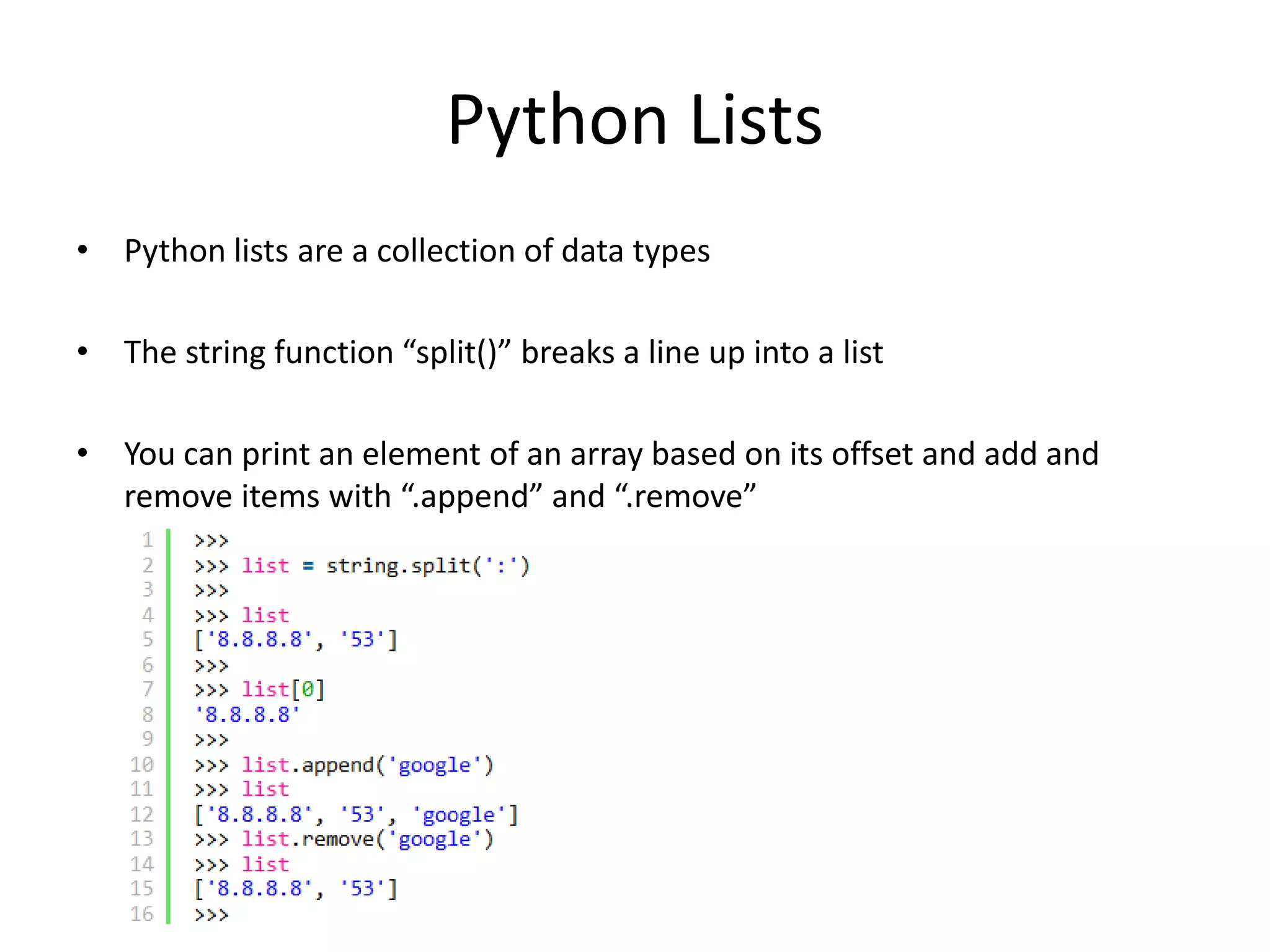 Python Lists • Python lists are a collection of data types • The string function “split()” breaks a line up into a list • You can print an element of an array based on its offset and add and remove items with “.append” and “.remove” 