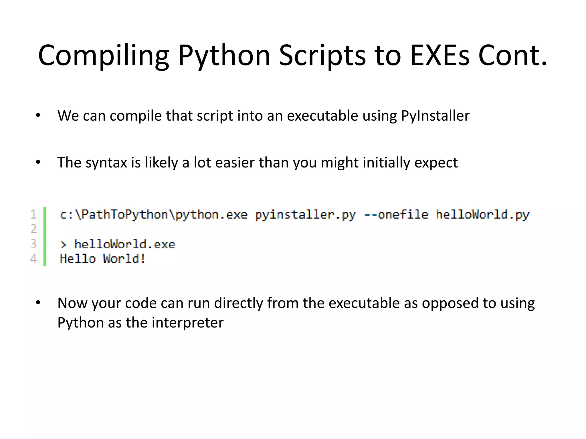 Compiling Python Scripts to EXEs Cont. • We can compile that script into an executable using PyInstaller • The syntax is likely a lot easier than you might initially expect • Now your code can run directly from the executable as opposed to using Python as the interpreter 