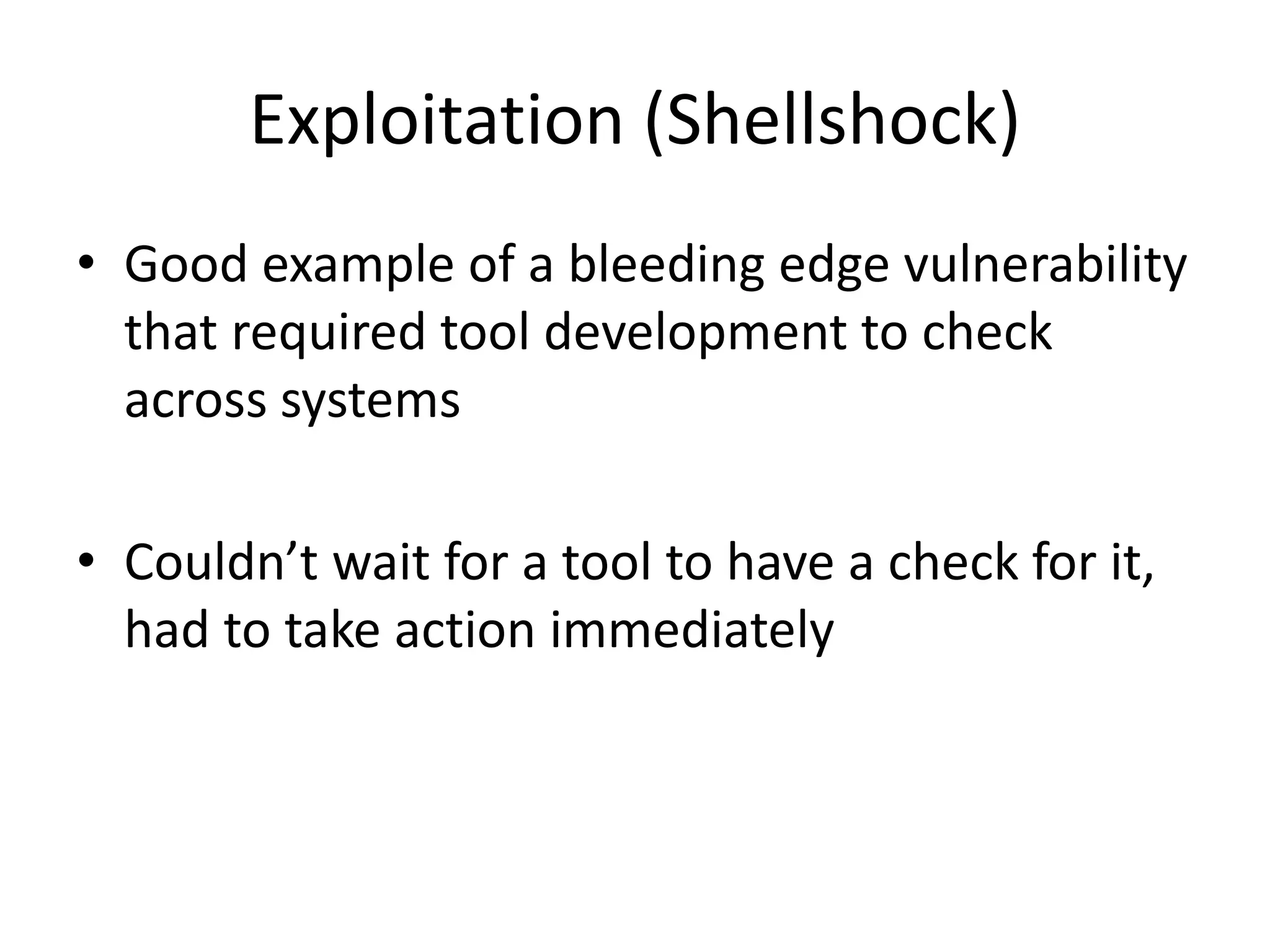 Exploitation (Shellshock) • Good example of a bleeding edge vulnerability that required tool development to check across systems • Couldn’t wait for a tool to have a check for it, had to take action immediately 