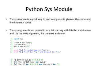 Python Sys Module
• The sys module is a quick way to pull in arguments given at the command
line into your script
• The sy...