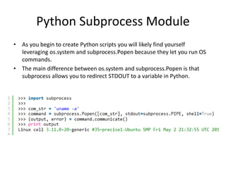 Python Subprocess Module
• As you begin to create Python scripts you will likely find yourself
leveraging os.system and su...