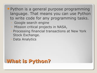 What is Python?What is Python?
Python is a general purpose programming
language. That means you can use Python
to write c...