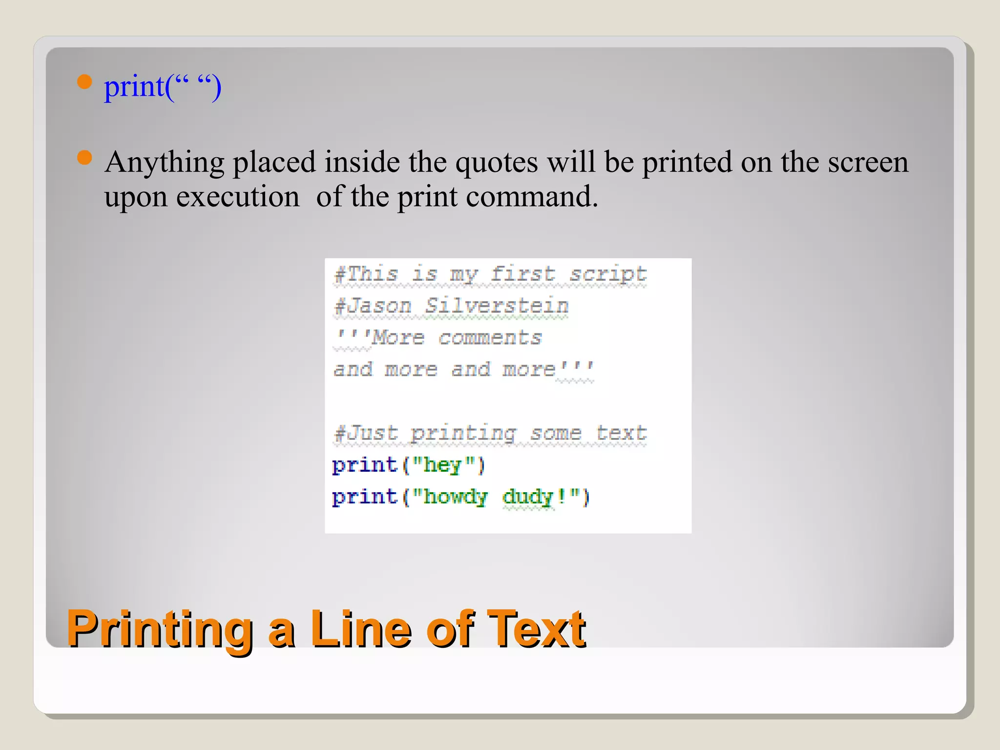 Printing a Line of TextPrinting a Line of Text
print(“ “)
Anything placed inside the quotes will be printed on the screen
upon execution of the print command.
 