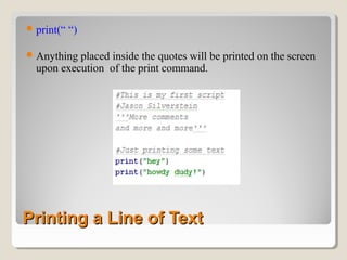Printing a Line of TextPrinting a Line of Text
print(“ “)
Anything placed inside the quotes will be printed on the screen
upon execution of the print command.
 