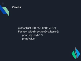 Guess!
pythonDict = {0: ”A”, 1: “B”, 2: ”C”}
For key, value in pythonDict.items():
print(key, end=”:”)
print(value)
 