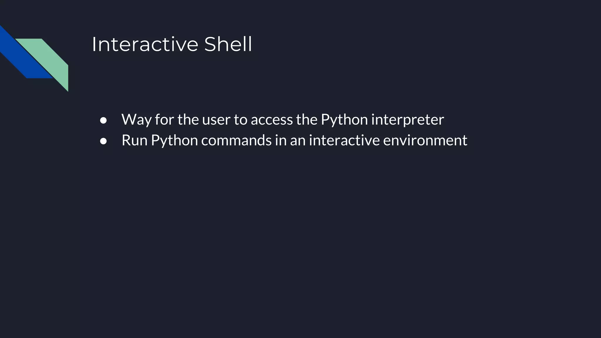 Interactive Shell
● Way for the user to access the Python interpreter
● Run Python commands in an interactive environment
 