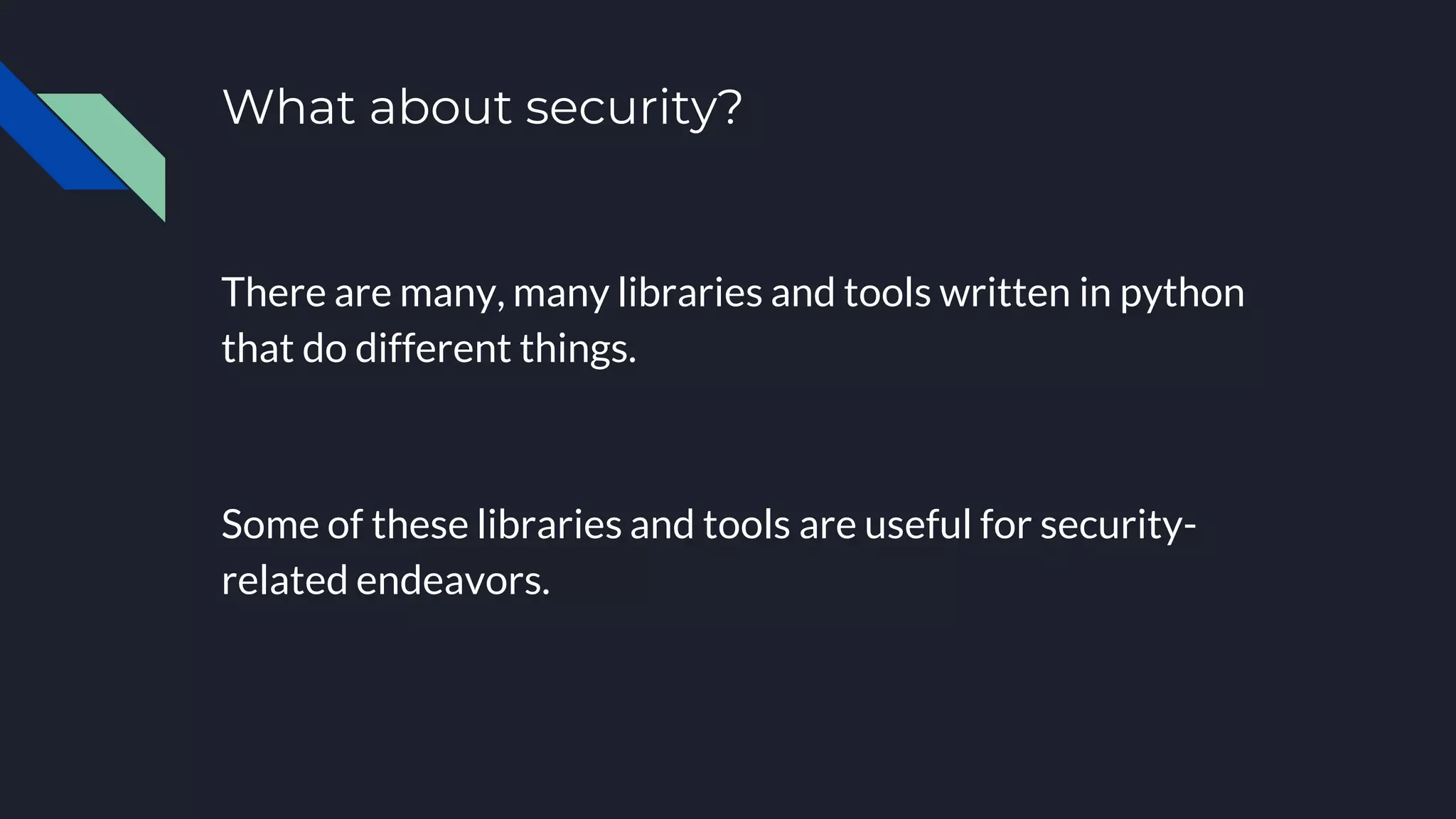 What about security?
There are many, many libraries and tools written in python
that do different things.
Some of these libraries and tools are useful for security-
related endeavors.
 