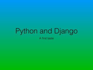 Python and Django
A ﬁrst taste
 