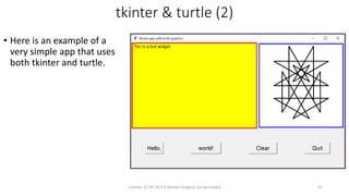 tkinter & turtle (2)
• Here is an example of a
very simple app that uses
both tkinter and turtle.
License: CC BY-SA 4.0 (except images), by Jay Coskey 21
 