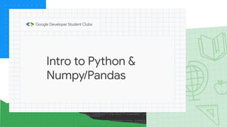 Intro to Python &
Numpy/Pandas
 