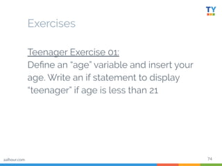 78
● Teenager Exercise 02:
Expand the code and add an else
block which prints “adult” if the
teenager check is not met
● P...