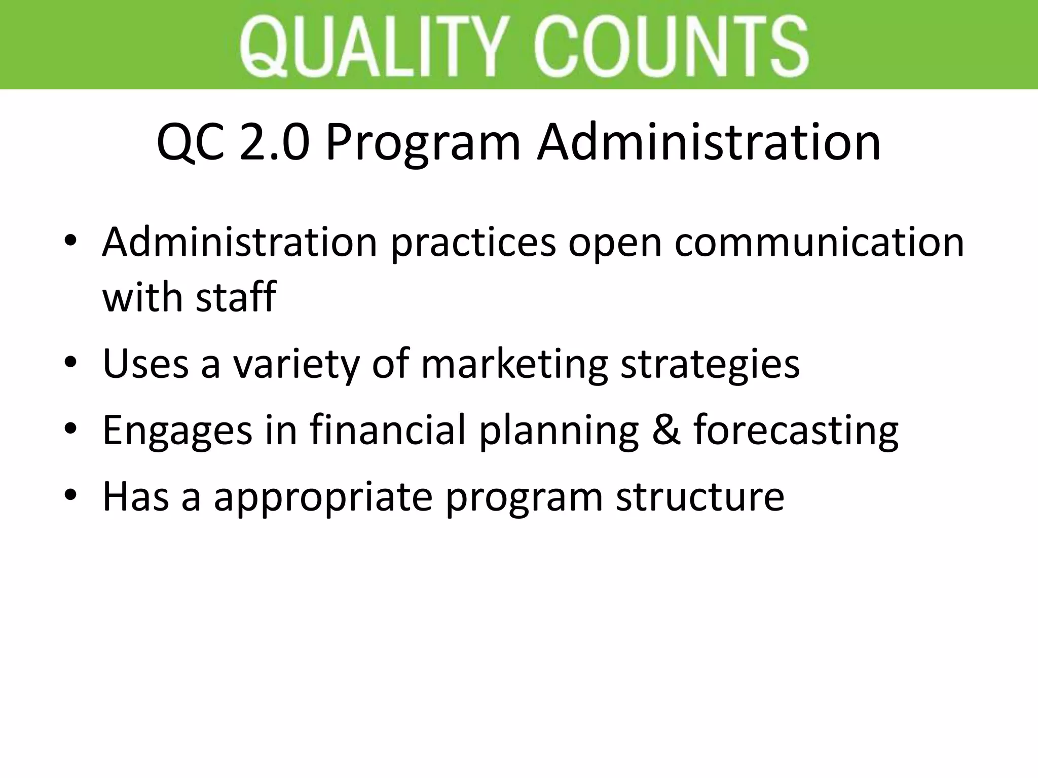 QC 2.0 Program Administration
• Administration practices open communication
with staff
• Uses a variety of marketing strategies
• Engages in financial planning & forecasting
• Has a appropriate program structure
 