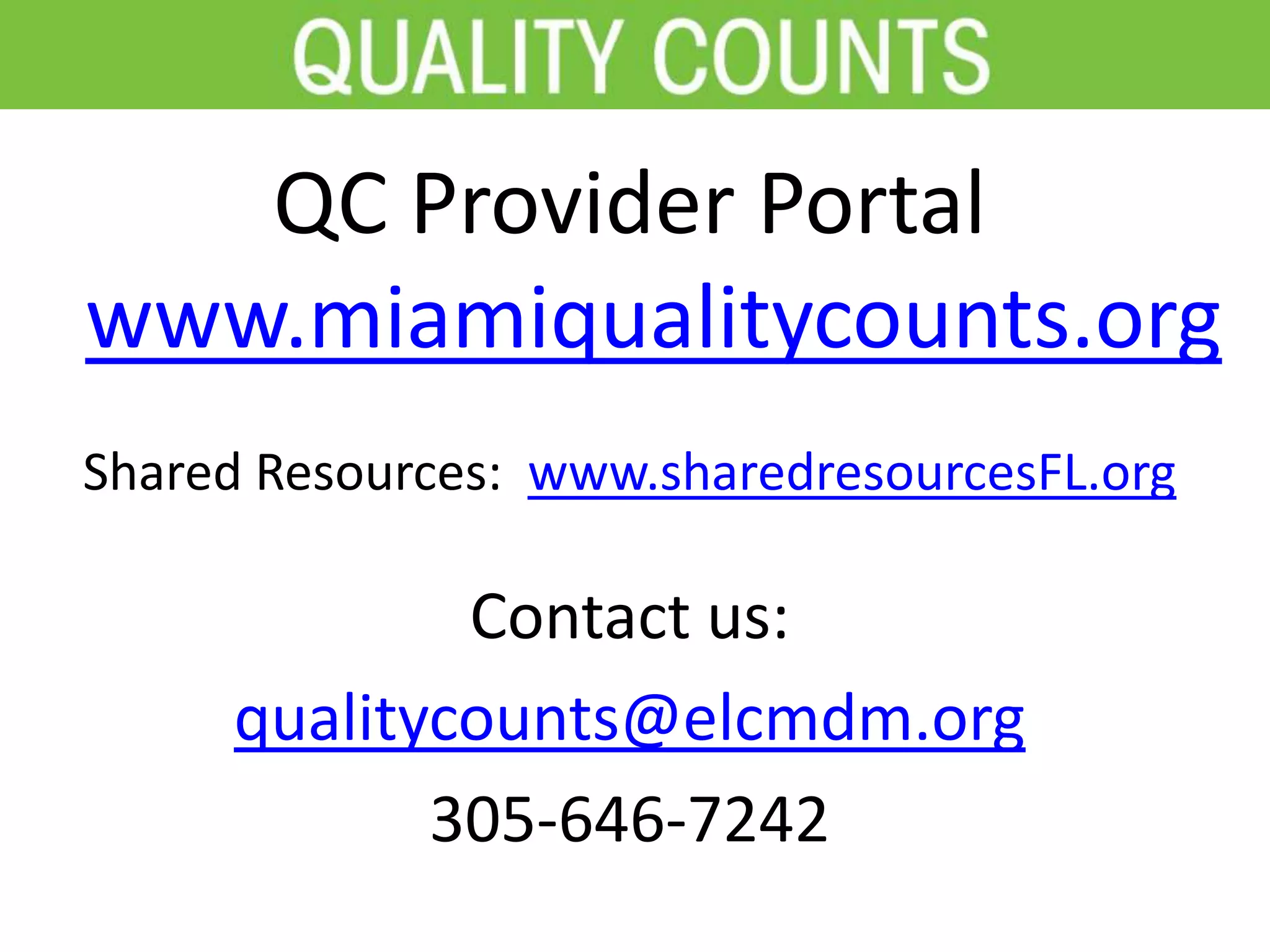 QC Provider Portal
www.miamiqualitycounts.org
Shared Resources: www.sharedresourcesFL.org
Contact us:
qualitycounts@elcmdm.org
305-646-7242
 