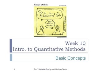 Week 10
Intro. to Quantitative Methods
1 Prof. Michelle Brady and Lindsay Tedds
Basic Concepts
 