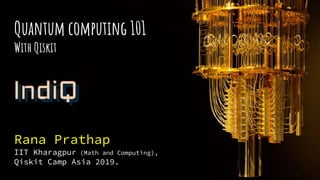 It’s Fundamentally differentQuantum computing 101
With Qiskit
Rana Prathap
IIT Kharagpur (Math and Computing),
Qiskit Camp Asia 2019.
 