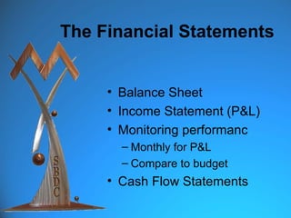 The Financial Statements


     • Balance Sheet
     • Income Statement (P&L)
     • Monitoring performanc
       – Monthly for P&L
       – Compare to budget
     • Cash Flow Statements
 