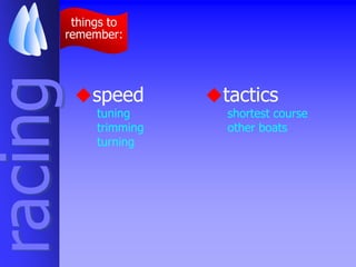 things to
         remember:
racing
          speed         tactics
              tuning       shortest course
              trimming     other boats
              turning
 
