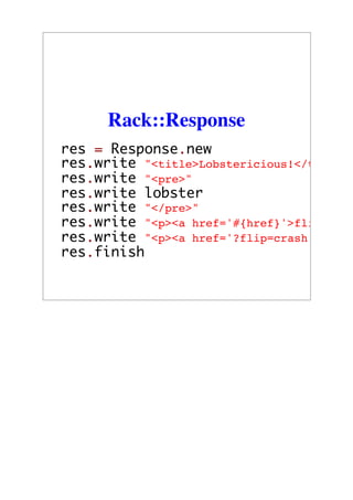 Rack::Response
res = Response.new
res.write "<title>Lobstericious!</title>"
res.write "<pre>"
res.write lobster
res.write "</pre>"
res.write "<p><a href='#{href}'>flip!</a>
res.write "<p><a href='?flip=crash'>crash
res.finish
 