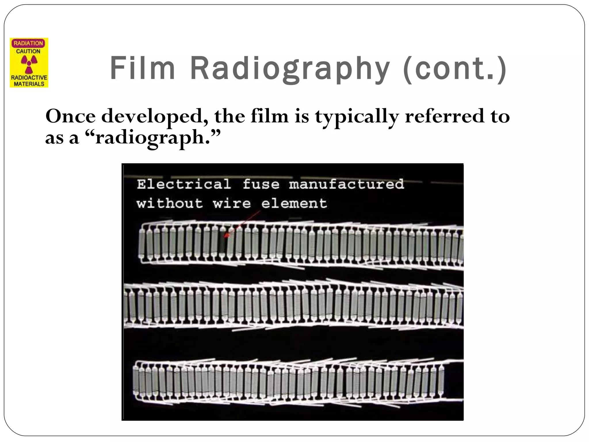 Film Radiography (cont.) Once developed, the film is typically referred to as a “radiograph.” 