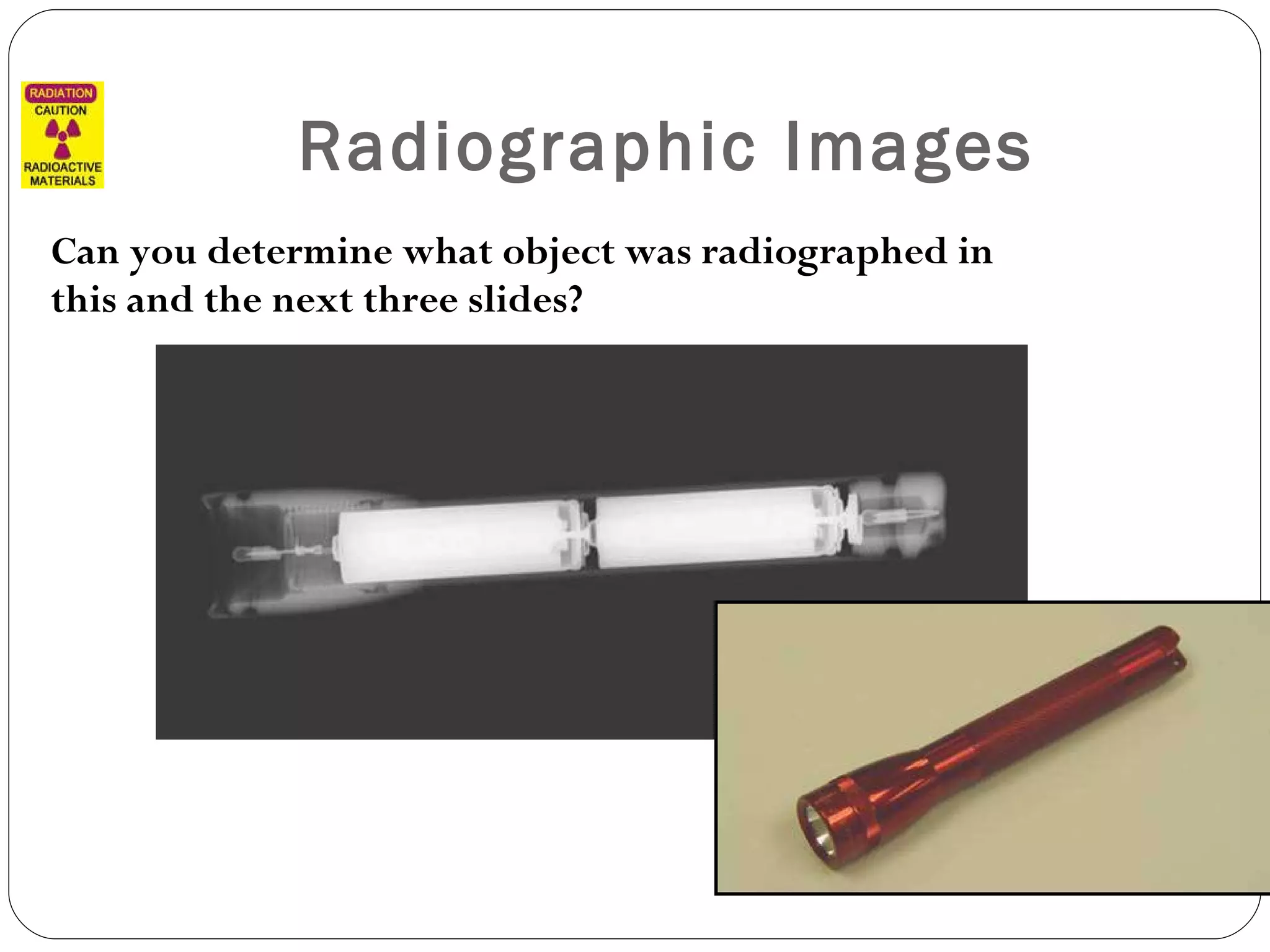 Radiographic Images Can you determine what object was radiographed in this and the next three slides? 