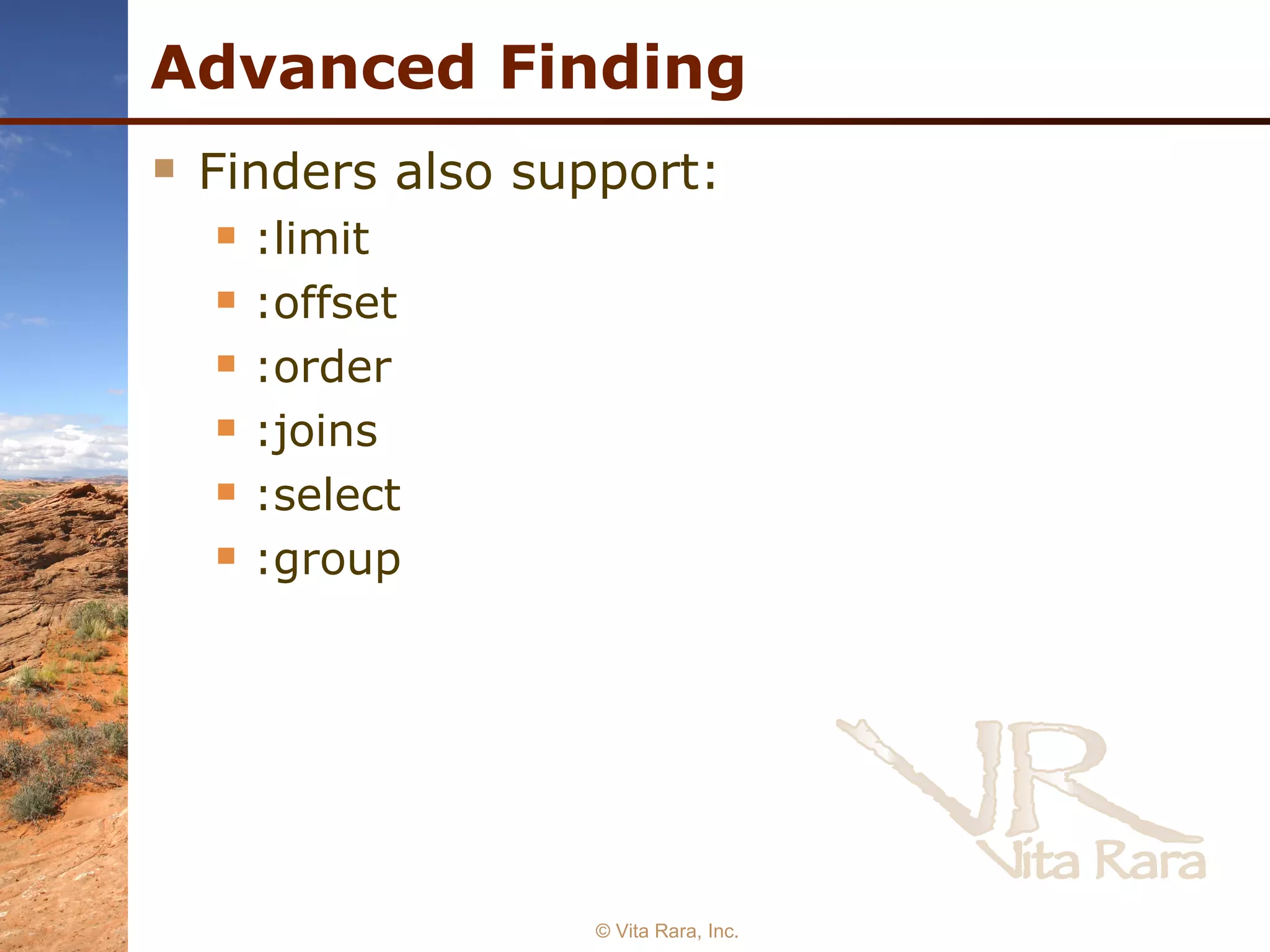 Advanced Finding Finders also support: :limit :offset :order :joins :select :group © Vita Rara, Inc. 