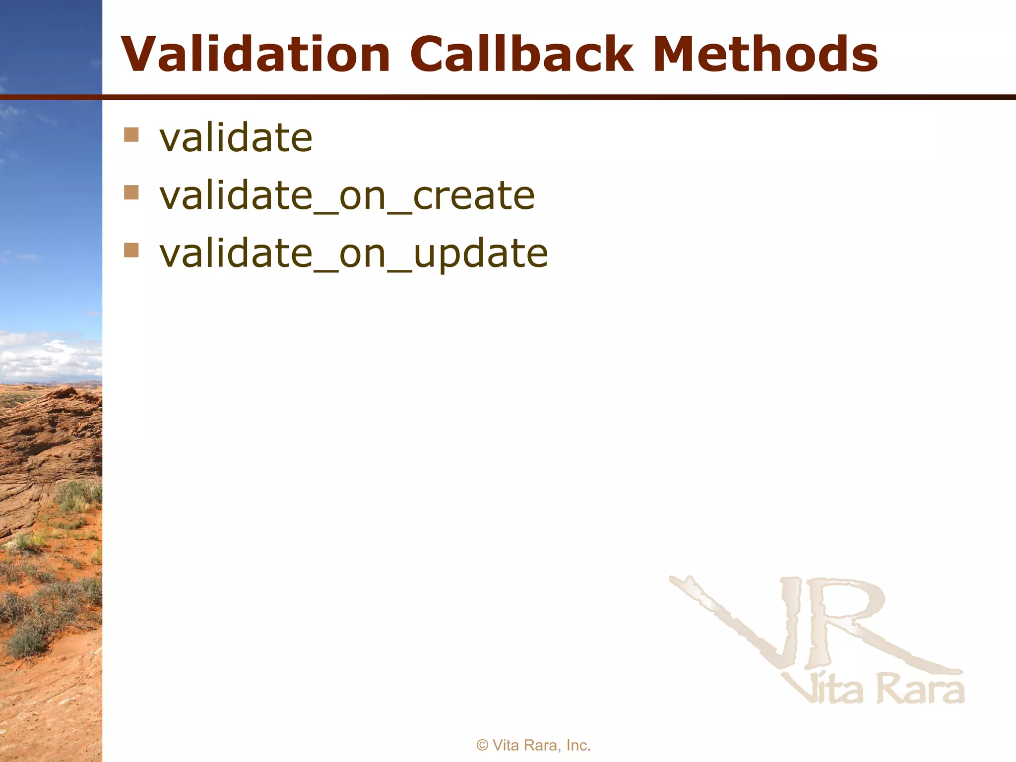 Validation Callback Methods validate validate_on_create validate_on_update © Vita Rara, Inc. 