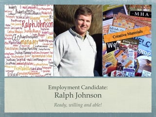 Employment Candidate:
Ralph Johnson
Ready, willing and able!
 