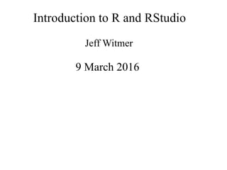 Introduction to R and RStudio
Jeff Witmer
9 March 2016
 